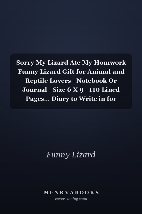 Sorry My Lizard Ate My Homwork Funny Lizard Gift for Animal and Reptile Lovers - Notebook Or Journal - Size 6 X 9 - 110 Lined Pages... Diary to Write in for School, Kids & Students