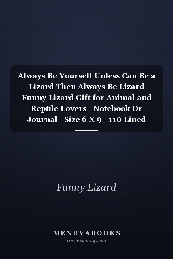 Always Be Yourself Unless Can Be a Lizard Then Always Be Lizard Funny Lizard Gift for Animal and Reptile Lovers - Notebook Or Journal - Size 6 X 9 - 110 Lined Pages... Diary to Write in for School, Kids & Students