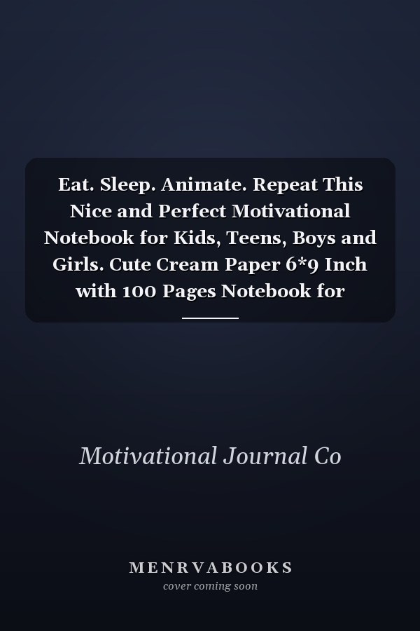 Eat. Sleep. Animate. Repeat This Nice and Perfect Motivational Notebook for Kids, Teens, Boys and Girls. Cute Cream Paper 6*9 Inch with 100 Pages Notebook for Writing Daily Routine, Journal and Hand Note