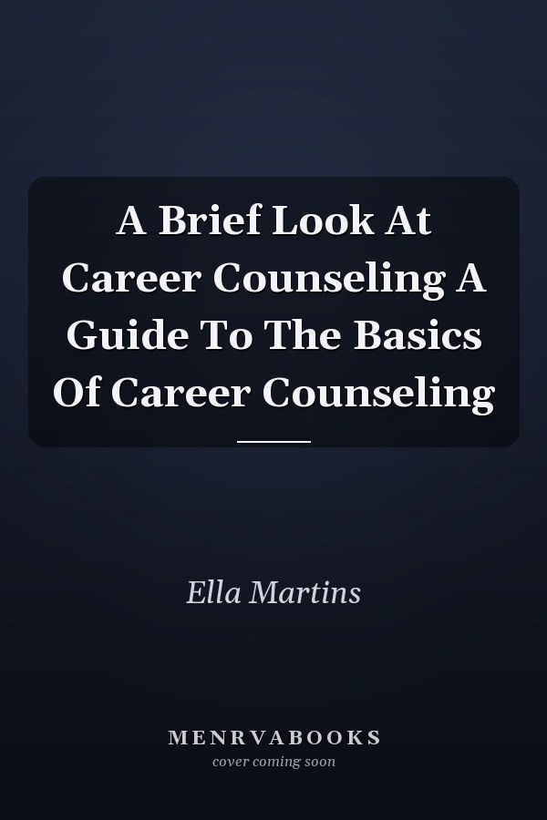 A Brief Look At Career Counseling A Guide To The Basics Of Career Counseling