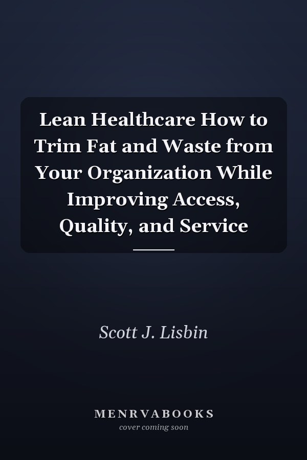 Lean Healthcare How to Trim Fat and Waste from Your Organization While Improving Access, Quality, and Service
