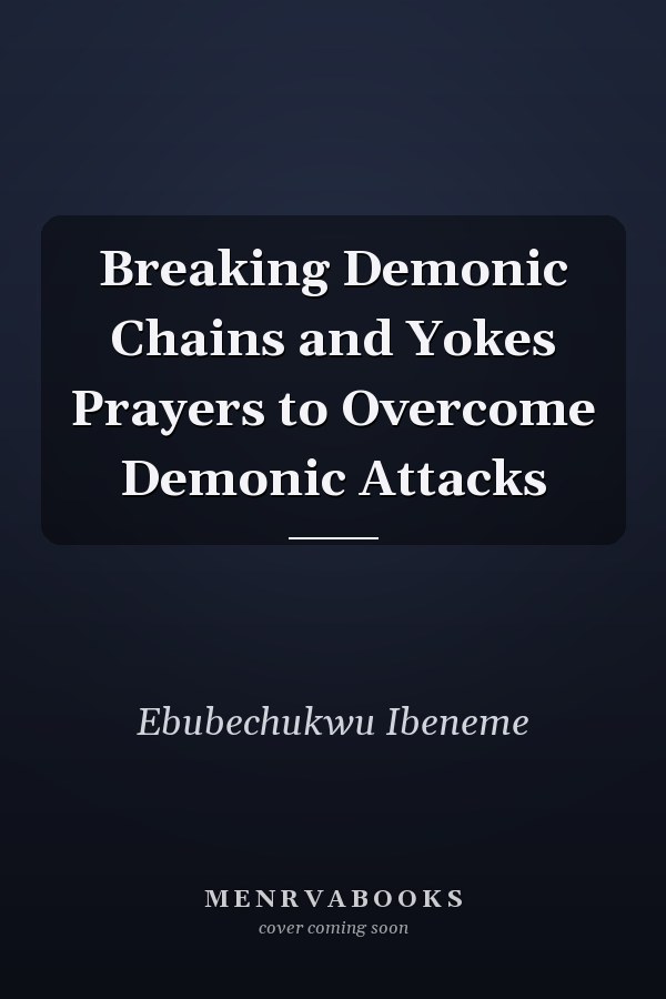 Breaking Demonic Chains and Yokes Prayers to Overcome Demonic Attacks