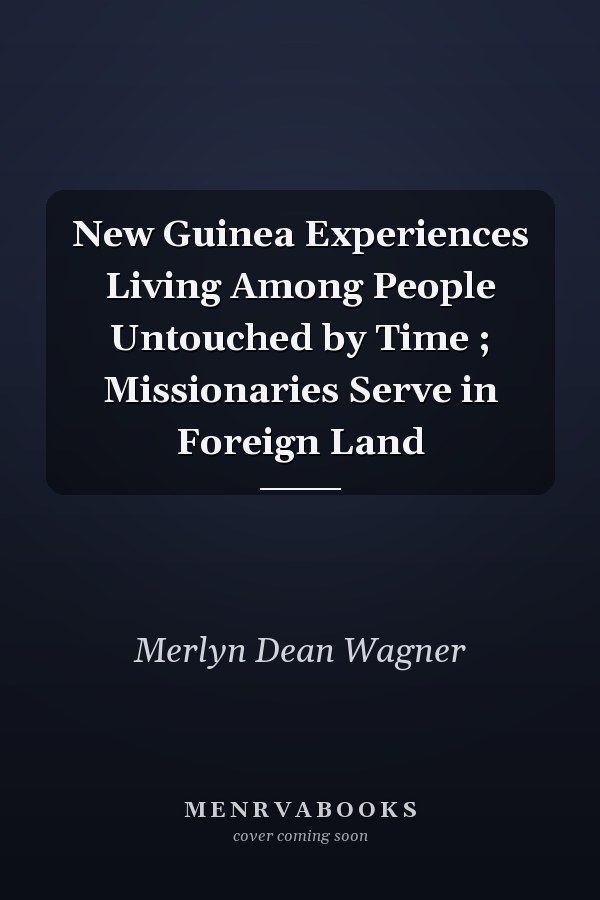 New Guinea Experiences Living Among People Untouched by Time ; Missionaries Serve in Foreign Land