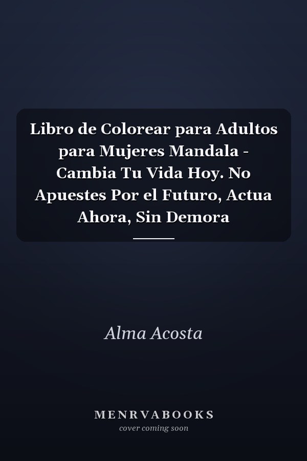 Libro de Colorear para Adultos para Mujeres Mandala - Cambia Tu Vida Hoy. No Apuestes Por el Futuro, Actua Ahora, Sin Demora