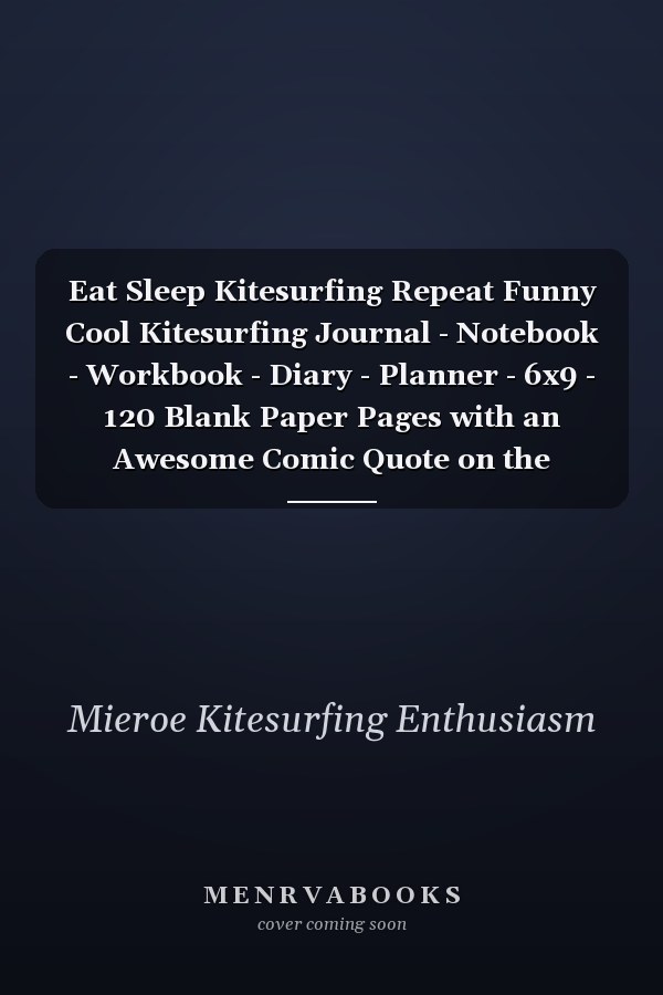 Eat Sleep Kitesurfing Repeat Funny Cool Kitesurfing Journal - Notebook - Workbook - Diary - Planner - 6x9 - 120 Blank Paper Pages with an Awesome Comic Quote on the Cover. Cute Gift for Kiteboarders, Kitesurfers, Enhusiasts