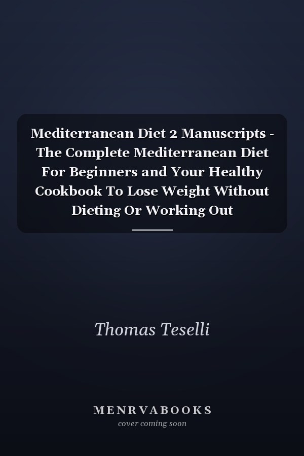 Mediterranean Diet 2 Manuscripts - The Complete Mediterranean Diet For Beginners and Your Healthy Cookbook To Lose Weight Without Dieting Or Working Out