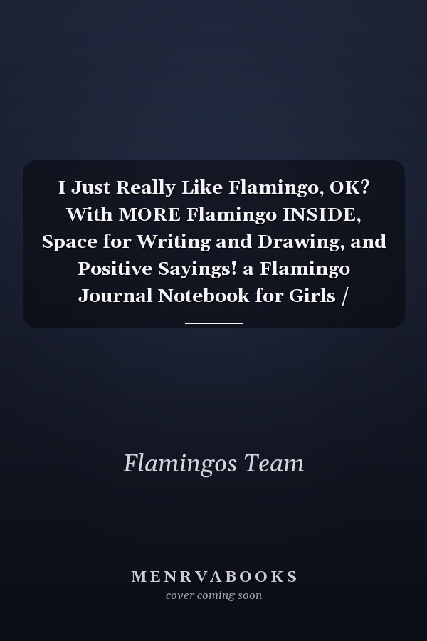 I Just Really Like Flamingo, OK? With MORE Flamingo INSIDE, Space for Writing and Drawing, and Positive Sayings! a Flamingo Journal Notebook for Girls / Birthday Gift for Girls! Space for Writing and Drawing, and Positive Sayings!