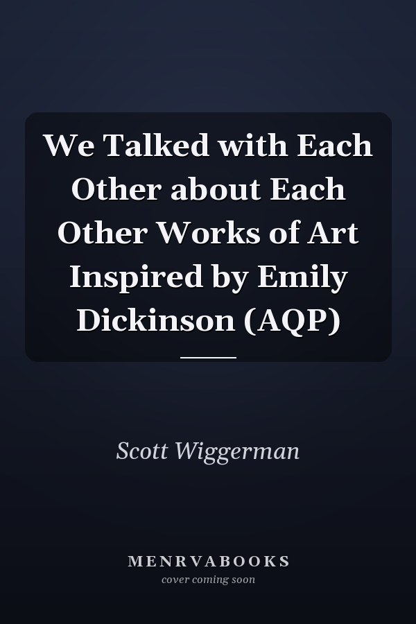 We Talked with Each Other about Each Other Works of Art Inspired by Emily Dickinson (AQP)