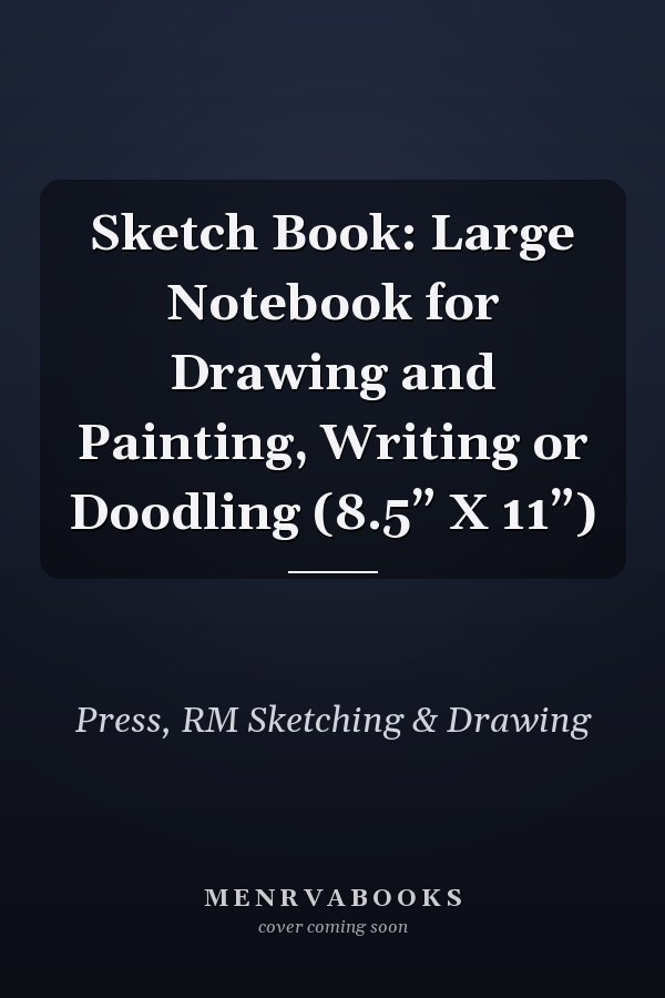 Sketch Book: Large Notebook for Drawing and Painting, Writing or Doodling (8.5” X 11”)