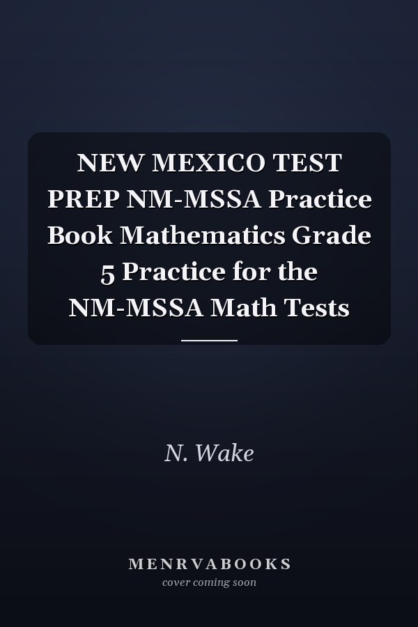 NEW MEXICO TEST PREP NM-MSSA Practice Book Mathematics Grade 5 Practice for the NM-MSSA Math Tests
