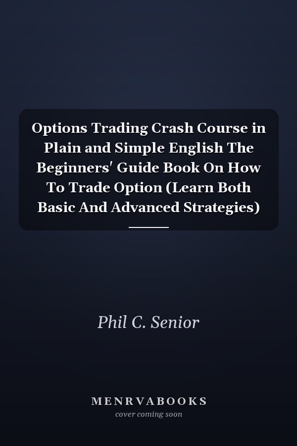 Options Trading Crash Course in Plain and Simple English The Beginners' Guide Book On How To Trade Option (Learn Both Basic And Advanced Strategies)