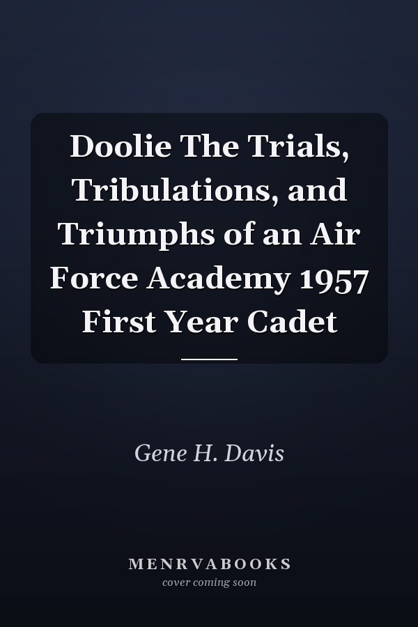 Doolie The Trials, Tribulations, and Triumphs of an Air Force Academy 1957 First Year Cadet