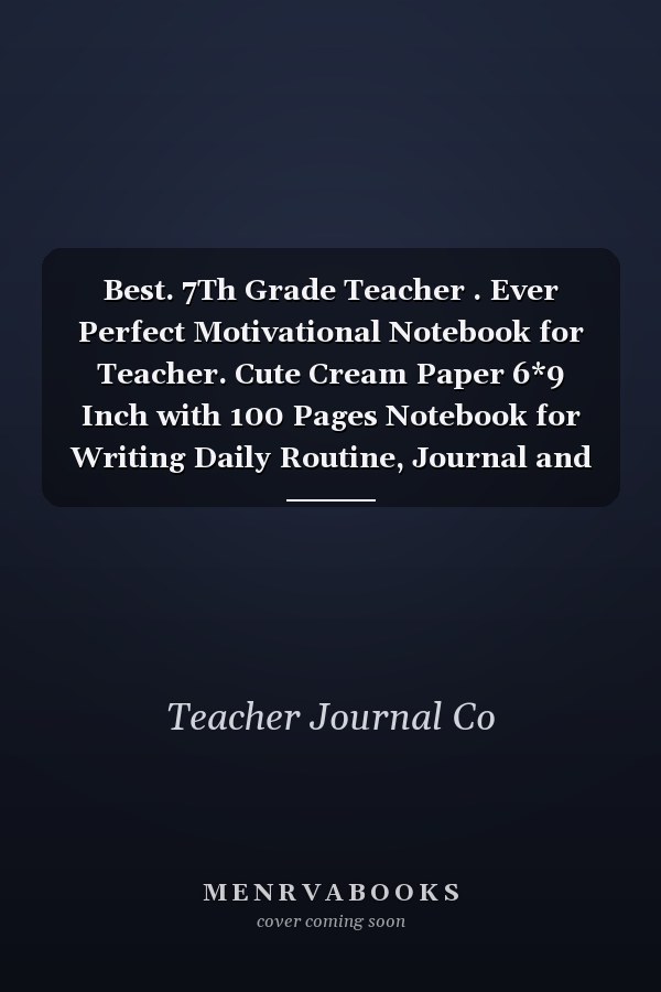 Best. 7Th Grade Teacher . Ever Perfect Motivational Notebook for Teacher. Cute Cream Paper 6*9 Inch with 100 Pages Notebook for Writing Daily Routine, Journal and Hand Note