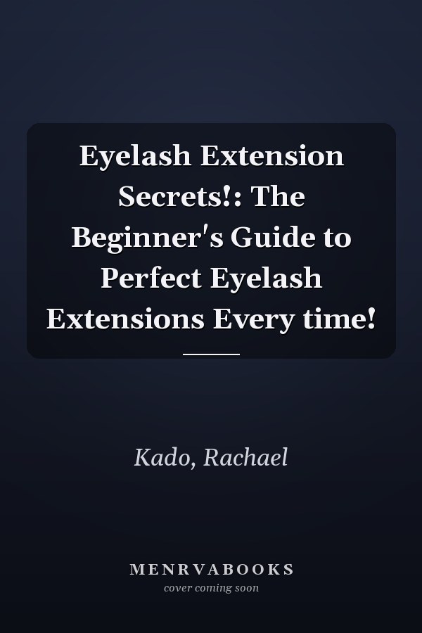 Eyelash Extension Secrets!: The Beginner's Guide to Perfect Eyelash Extensions Every time!