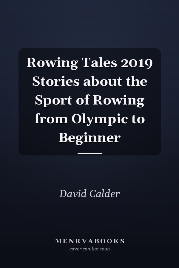 Rowing Tales 2019 Stories about the Sport of Rowing from Olympic to Beginner