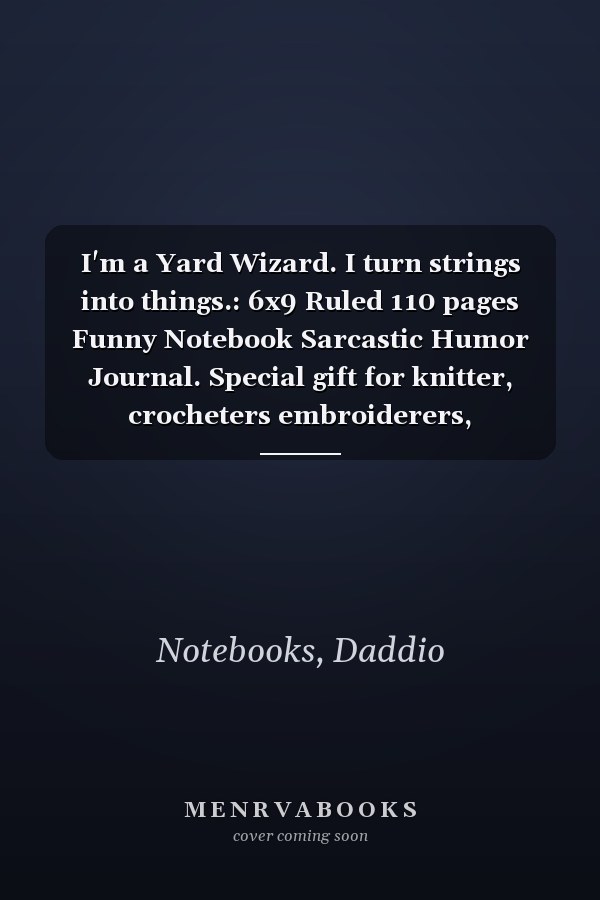 I'm a Yard Wizard. I turn strings into things.: 6x9 Ruled 110 pages Funny Notebook Sarcastic Humor Journal. Special gift for knitter, crocheters embroiderers, needleworkers