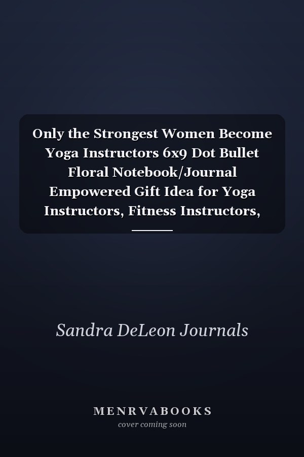 Only the Strongest Women Become Yoga Instructors 6x9 Dot Bullet Floral Notebook/Journal Empowered Gift Idea for Yoga Instructors, Fitness Instructors, Women