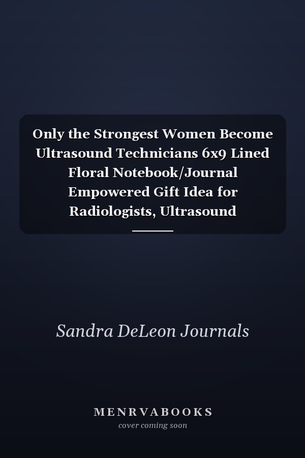 Only the Strongest Women Become Ultrasound Technicians 6x9 Lined Floral Notebook/Journal Empowered Gift Idea for Radiologists, Ultrasound Technicians, Women