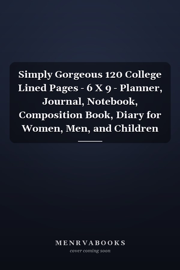Simply Gorgeous 120 College Lined Pages - 6 X 9 - Planner, Journal, Notebook, Composition Book, Diary for Women, Men, and Children