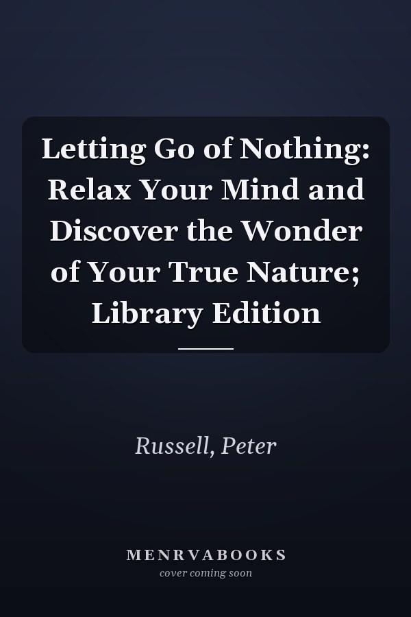 Letting Go of Nothing: Relax Your Mind and Discover the Wonder of Your True Nature; Library Edition
