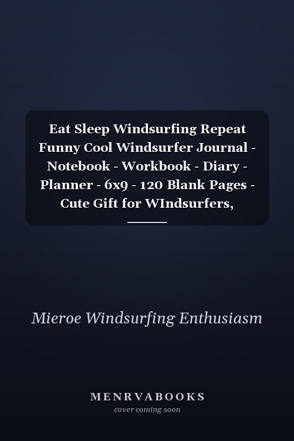 Eat Sleep Windsurfing Repeat Funny Cool Windsurfer Journal - Notebook - Workbook - Diary - Planner - 6x9 - 120 Blank Pages - Cute Gift for WIndsurfers, Windsurf Instructors, Fans, Enthusiasts, Windsurf Lovers