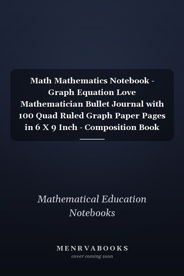Math Mathematics Notebook - Graph Equation Love Mathematician Bullet Journal with 100 Quad Ruled Graph Paper Pages in 6 X 9 Inch - Composition Book Diary Notepad