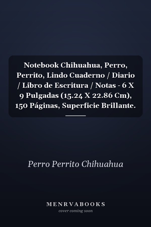 Notebook Chihuahua, Perro, Perrito, Lindo Cuaderno / Diario / Libro de Escritura / Notas - 6 X 9 Pulgadas (15.24 X 22.86 Cm), 150 Páginas, Superficie Brillante.