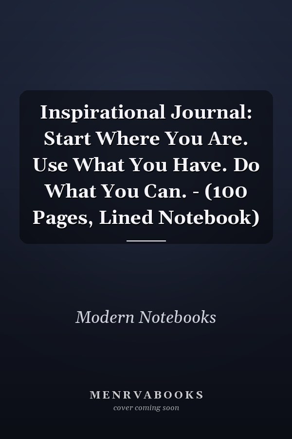 Inspirational Journal: Start Where You Are. Use What You Have. Do What You Can. - (100 Pages, Lined Notebook)