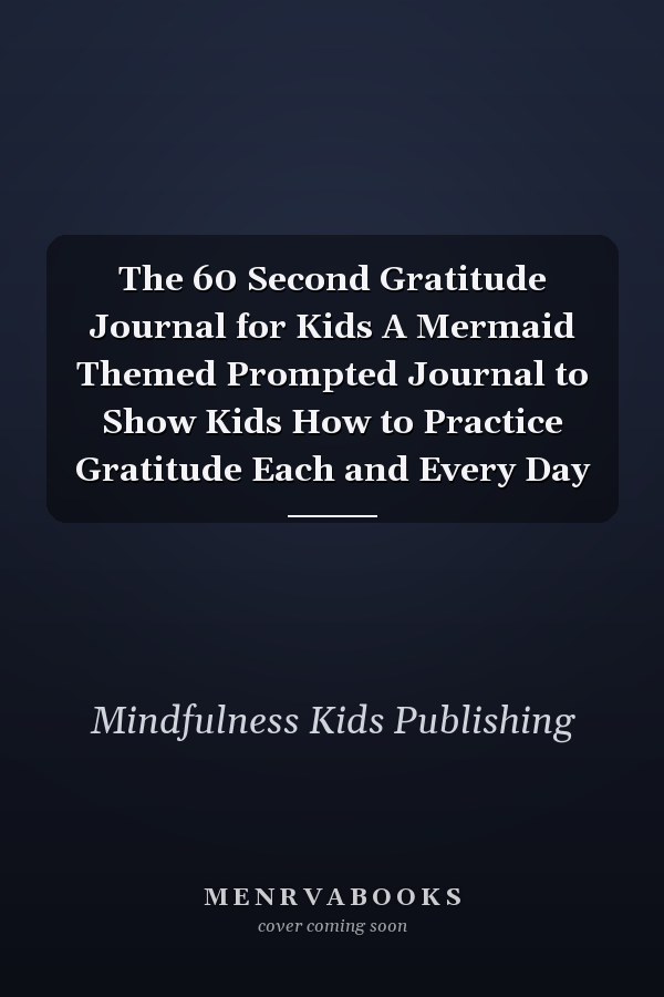 The 60 Second Gratitude Journal for Kids A Mermaid Themed Prompted Journal to Show Kids How to Practice Gratitude Each and Every Day