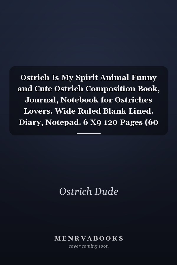 Ostrich Is My Spirit Animal Funny and Cute Ostrich Composition Book, Journal, Notebook for Ostriches Lovers. Wide Ruled Blank Lined. Diary, Notepad. 6 X9 120 Pages (60 Sheets). Gift for Birthday, Anniversary, Christmas, Kids, Boys, Girls Men and Women