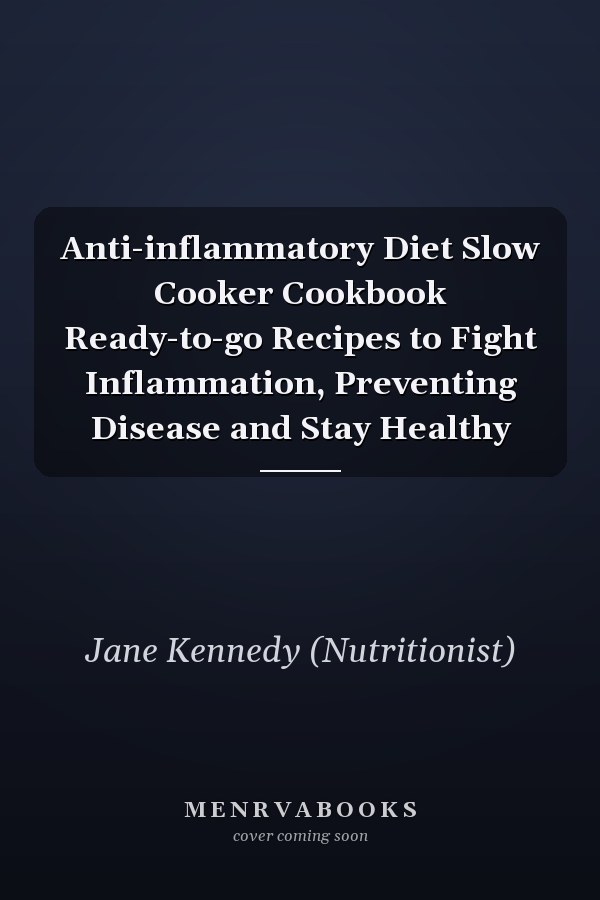 Anti-inflammatory Diet Slow Cooker Cookbook Ready-to-go Recipes to Fight Inflammation, Preventing Disease and Stay Healthy
