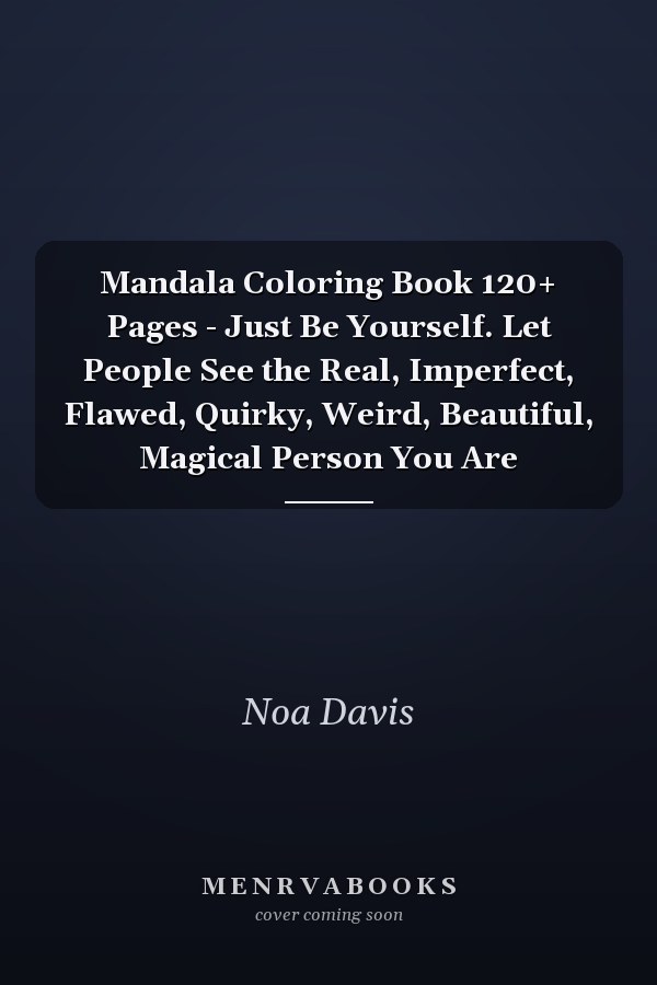 Mandala Coloring Book 120+ Pages - Just Be Yourself. Let People See the Real, Imperfect, Flawed, Quirky, Weird, Beautiful, Magical Person You Are