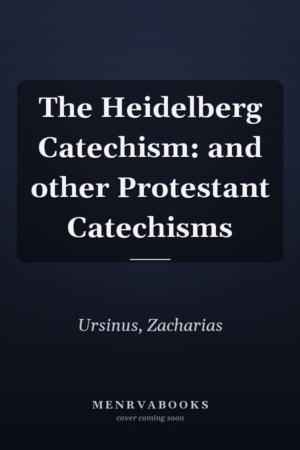 The Heidelberg Catechism: and other Protestant Catechisms