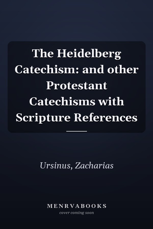 The Heidelberg Catechism: and other Protestant Catechisms with Scripture References