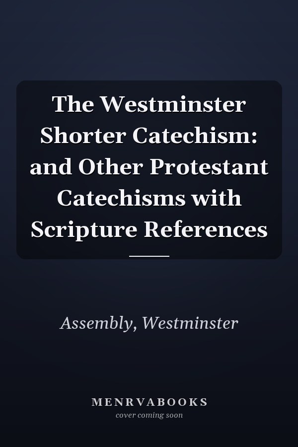 The Westminster Shorter Catechism: and Other Protestant Catechisms with Scripture References