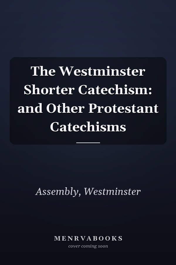 The Westminster Shorter Catechism: and Other Protestant Catechisms