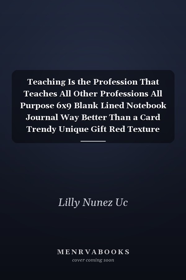 Teaching Is the Profession That Teaches All Other Professions All Purpose 6x9 Blank Lined Notebook Journal Way Better Than a Card Trendy Unique Gift Red Texture Teacher