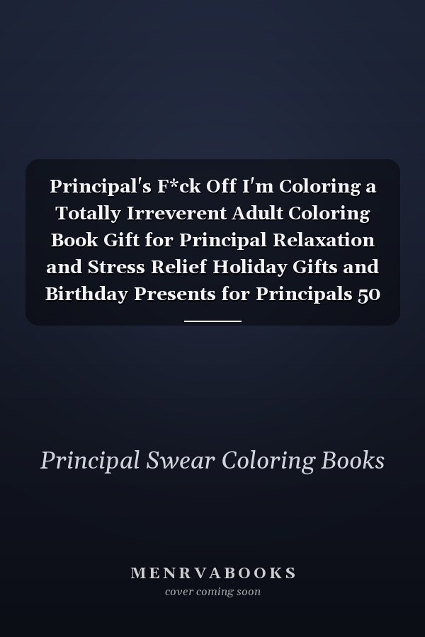 Principal's F*ck Off I'm Coloring a Totally Irreverent Adult Coloring Book Gift for Principal Relaxation and Stress Relief Holiday Gifts and Birthday Presents for Principals 50 Unique Designs Sweary Color Book Dark Midnight Edition Christmas Gift