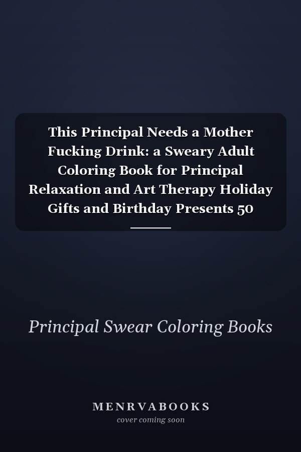 This Principal Needs a Mother Fucking Drink: a Sweary Adult Coloring Book for Principal Relaxation and Art Therapy Holiday Gifts and Birthday Presents 50 Unique Designs Swear Word Coloring Book Dark Midnight Edition Sweary Snarky and Sarcastic