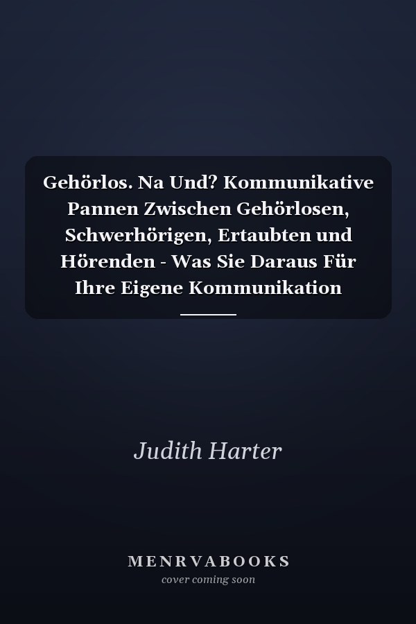 Gehörlos. Na Und? Kommunikative Pannen Zwischen Gehörlosen, Schwerhörigen, Ertaubten und Hörenden - Was Sie Daraus Für Ihre Eigene Kommunikation Lernen Können
