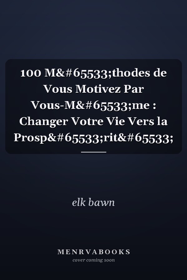100 M�thodes de Vous Motivez Par Vous-M�me : Changer Votre Vie Vers la Prosp�rit�