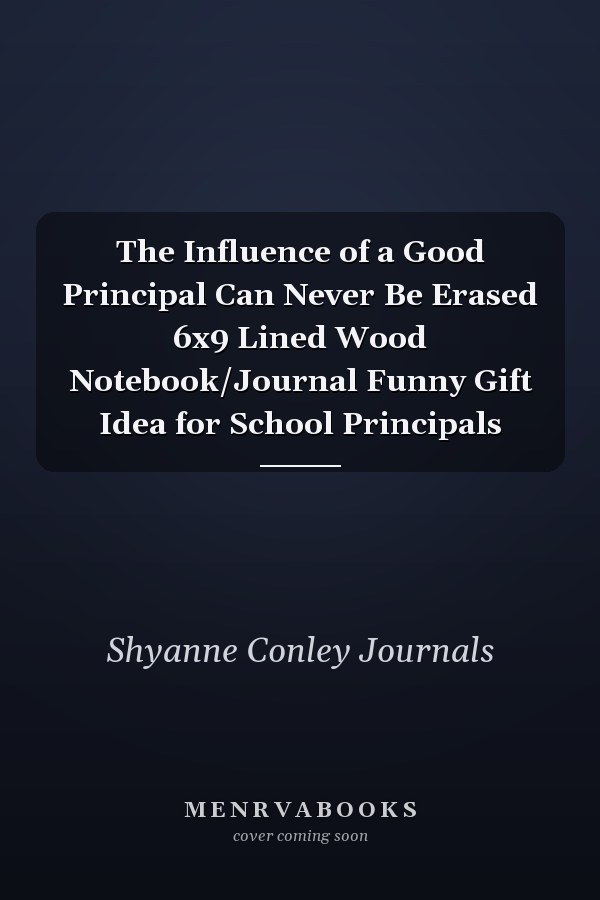 The Influence of a Good Principal Can Never Be Erased 6x9 Lined Wood Notebook/Journal Funny Gift Idea for School Principals