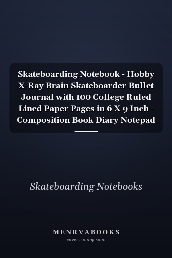Skateboarding Notebook - Hobby X-Ray Brain Skateboarder Bullet Journal with 100 College Ruled Lined Paper Pages in 6 X 9 Inch - Composition Book Diary Notepad