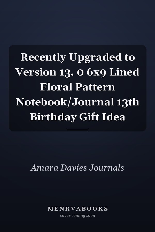 Recently Upgraded to Version 13. 0 6x9 Lined Floral Pattern Notebook/Journal 13th Birthday Gift Idea