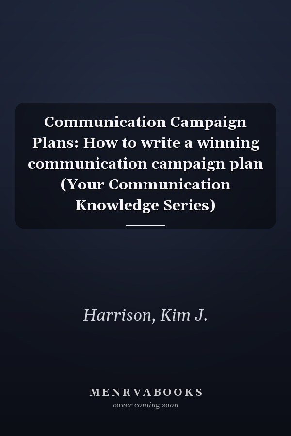 Communication Campaign Plans: How to write a winning communication campaign plan (Your Communication Knowledge Series)