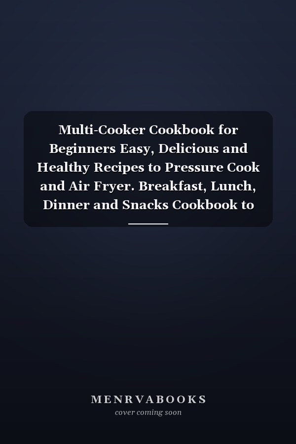 Multi-Cooker Cookbook for Beginners Easy, Delicious and Healthy Recipes to Pressure Cook and Air Fryer. Breakfast, Lunch, Dinner and Snacks Cookbook to Save Your Time and Money.