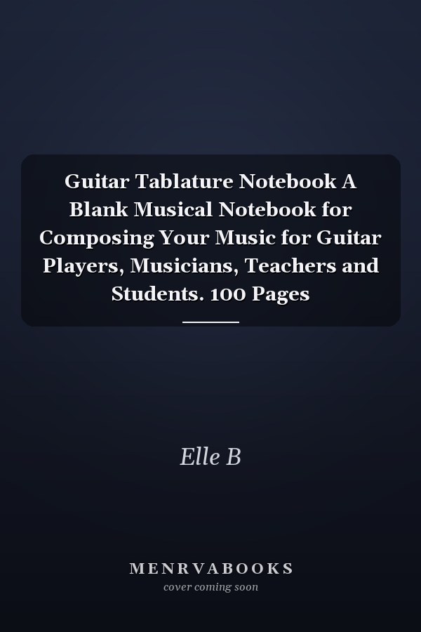 Guitar Tablature Notebook A Blank Musical Notebook for Composing Your Music for Guitar Players, Musicians, Teachers and Students. 100 Pages
