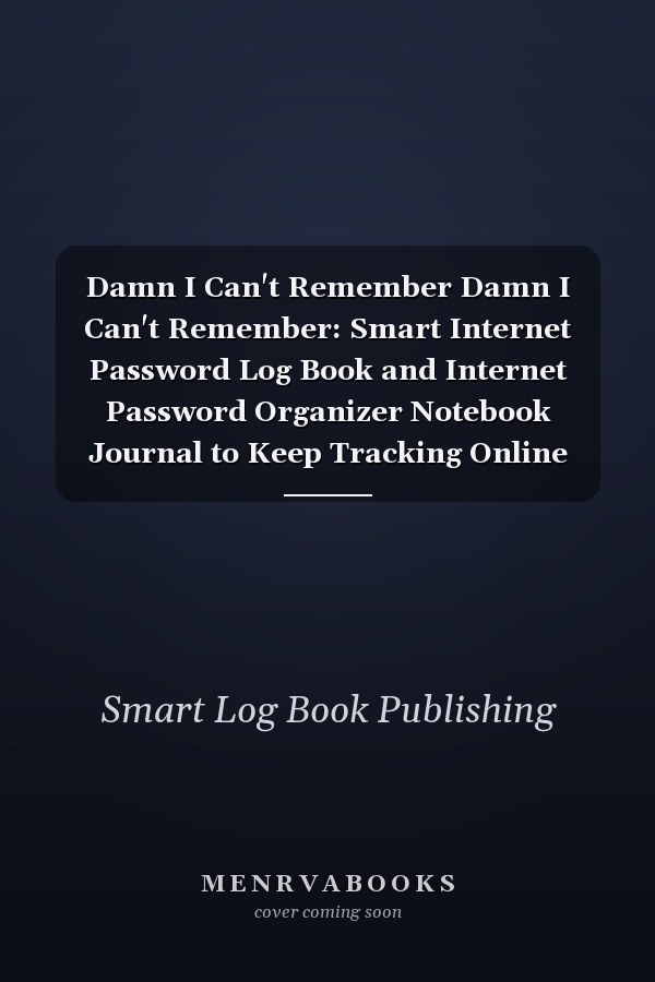 Damn I Can't Remember Damn I Can't Remember: Smart Internet Password Log Book and Internet Password Organizer Notebook Journal to Keep Tracking Online Login Information - 6x9 Inch 100 Pages Website Address Book and Password Keeper Logbook