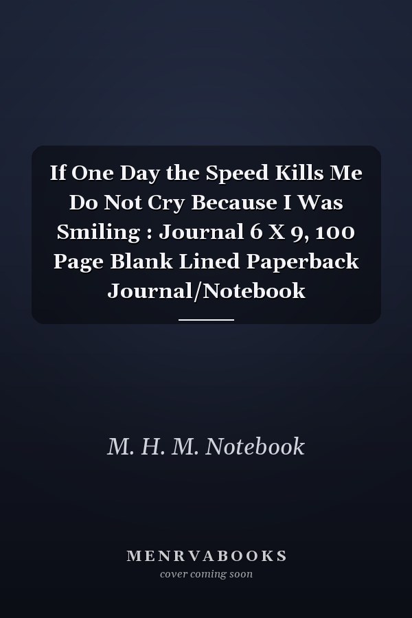 If One Day the Speed Kills Me Do Not Cry Because I Was Smiling : Journal 6 X 9, 100 Page Blank Lined Paperback Journal/Notebook