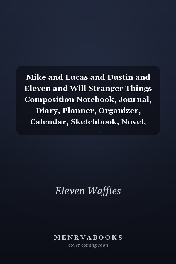 Mike and Lucas and Dustin and Eleven and Will Stranger Things Composition Notebook, Journal, Diary, Planner, Organizer, Calendar, Sketchbook, Novel, Comic, Coloring Book, Sticker Book, Gift for Tens and Friends